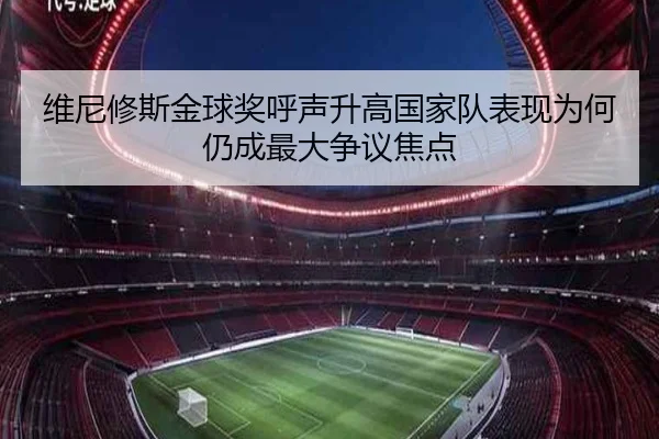 维尼修斯金球奖呼声升高国家队表现为何仍成最大争议焦点